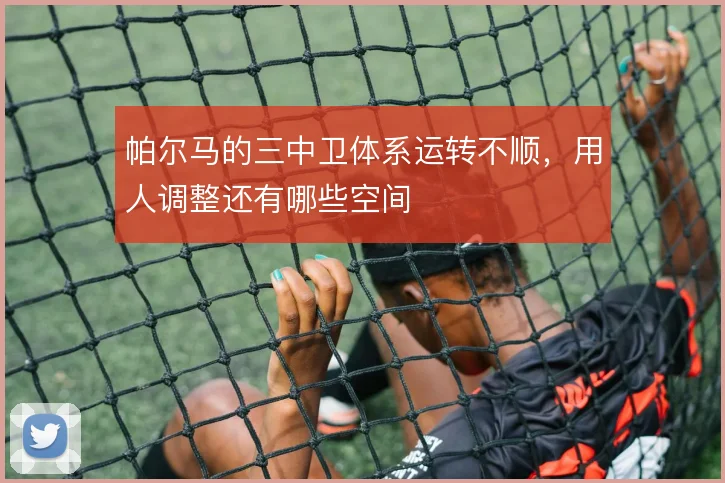 帕尔马的三中卫体系运转不顺,用人调整还有哪些空间