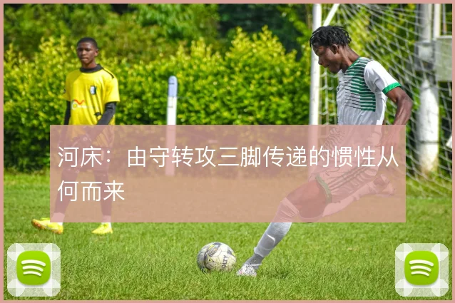 河床：由守转攻三脚传递的惯性从何而来