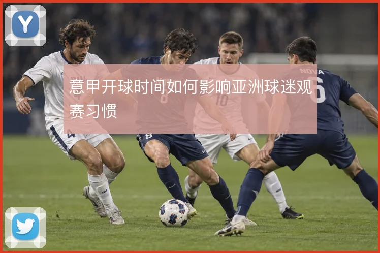 意甲开球时间如何影响亚洲球迷观赛习惯