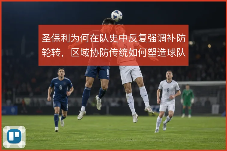 圣保利为何在队史中反复强调补防轮转,区域协防传统如何塑造球队气质