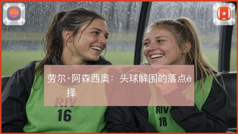 劳尔·阿森西奥：头球解围的落点选择