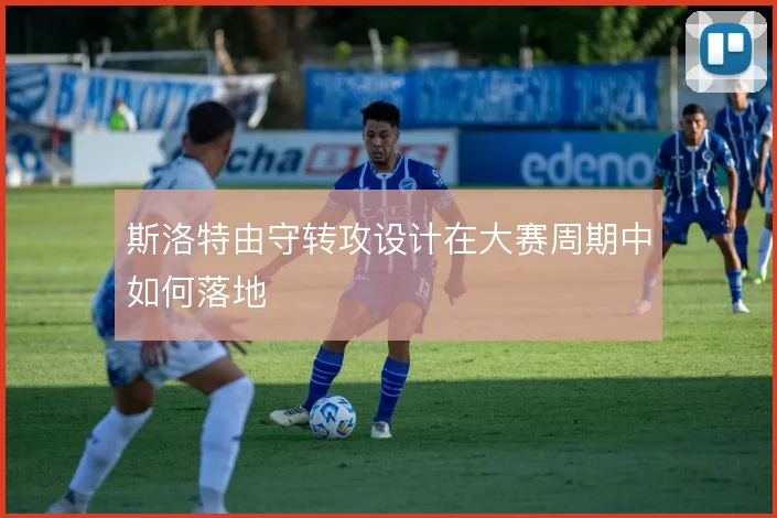 斯洛特由守转攻设计在大赛周期中如何落地