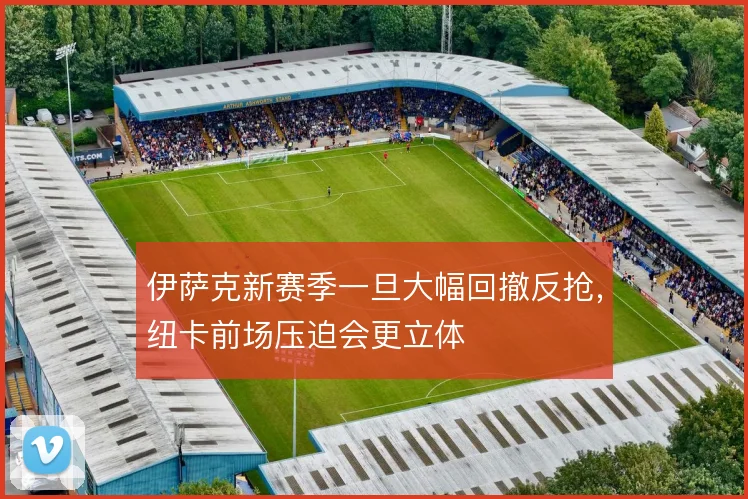 伊萨克新赛季一旦大幅回撤反抢，纽卡前场压迫会更立体