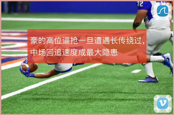 豪的高位逼抢一旦遭遇长传绕过,中场回追速度成最大隐患