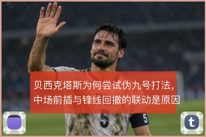 贝西克塔斯为何尝试伪九号打法,中场前插与锋线回撤的联动是原因