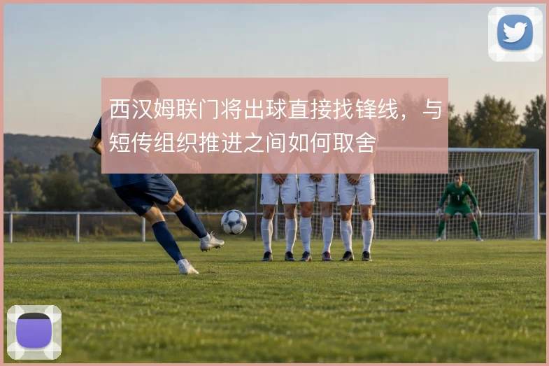 西汉姆联门将出球直接找锋线，与短传组织推进之间如何取舍