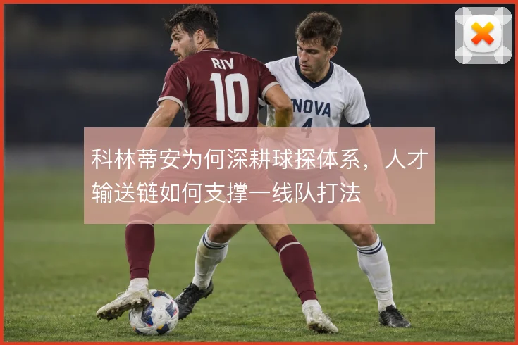 科林蒂安为何深耕球探体系，人才输送链如何支撑一线队打法