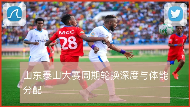 山东泰山大赛周期轮换深度与体能分配