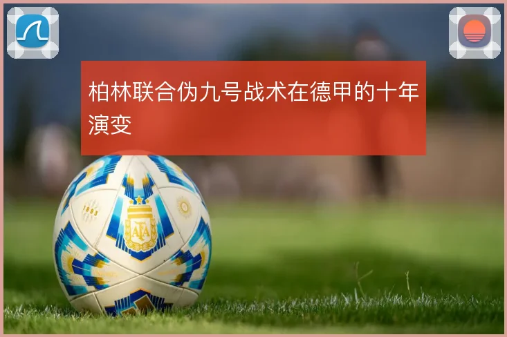 柏林联合伪九号战术在德甲的十年演变