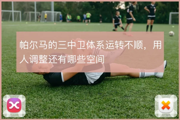 帕尔马的三中卫体系运转不顺，用人调整还有哪些空间
