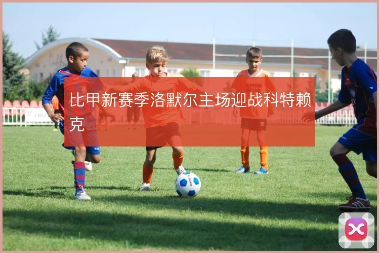 比甲新赛季洛默尔主场迎战科特赖克