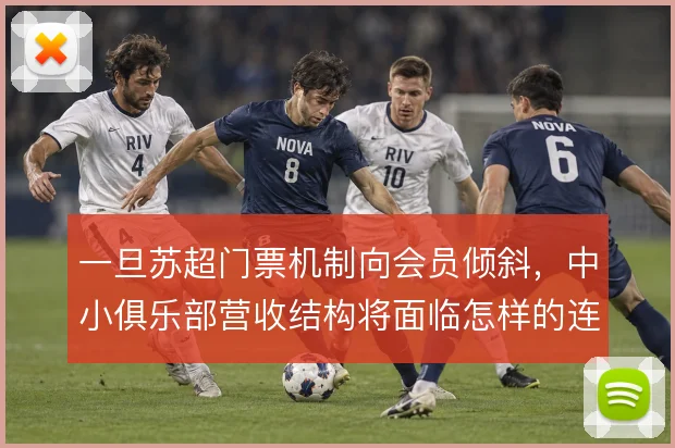 一旦苏超门票机制向会员倾斜,中小俱乐部营收结构将面临怎样的连锁反应