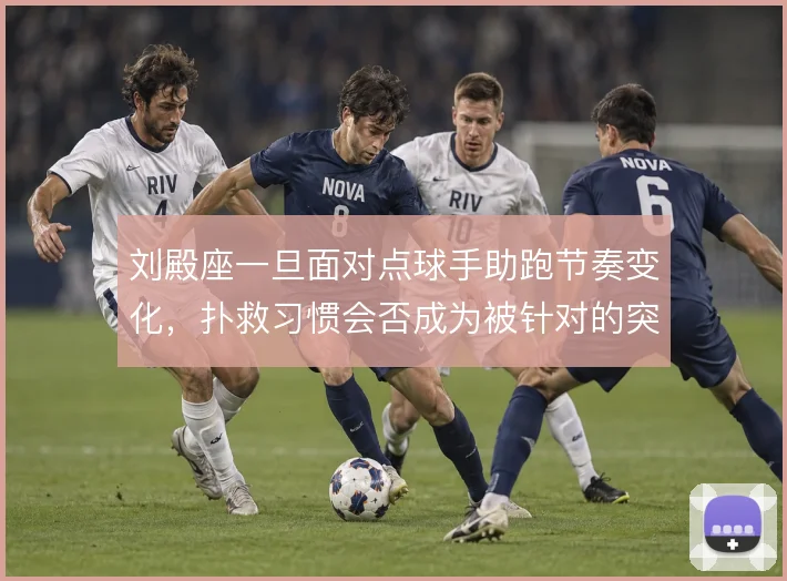 刘殿座一旦面对点球手助跑节奏变化，扑救习惯会否成为被针对的突破口