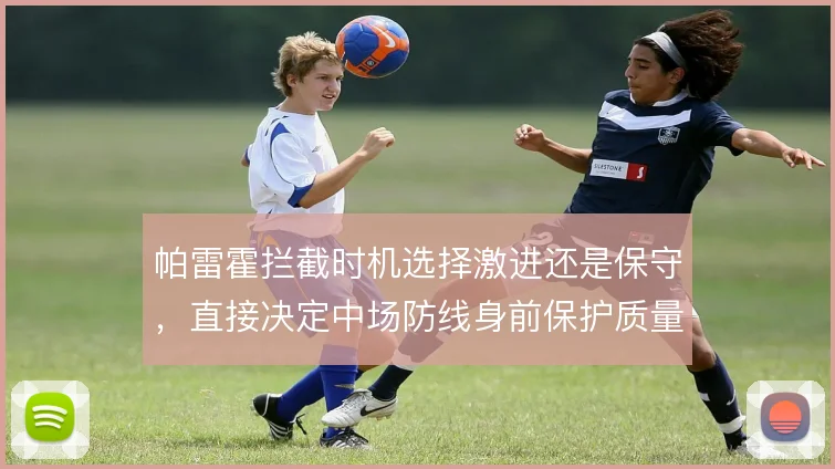 帕雷霍拦截时机选择激进还是保守，直接决定中场防线身前保护质量