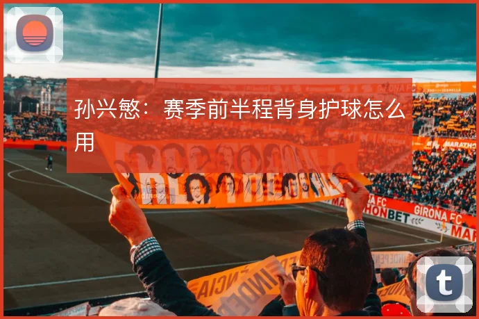 孙兴慜：赛季前半程背身护球怎么用