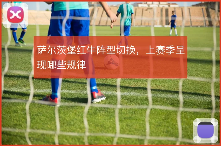 萨尔茨堡红牛阵型切换,上赛季呈现哪些规律