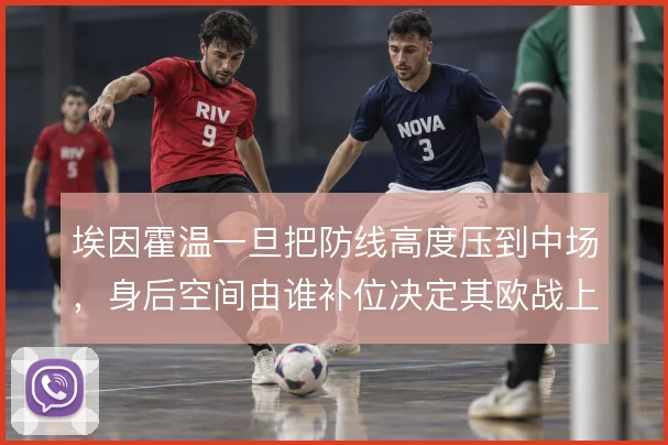 埃因霍温一旦把防线高度压到中场，身后空间由谁补位决定其欧战上限