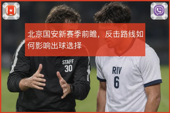 北京国安新赛季前瞻,反击路线如何影响出球选择