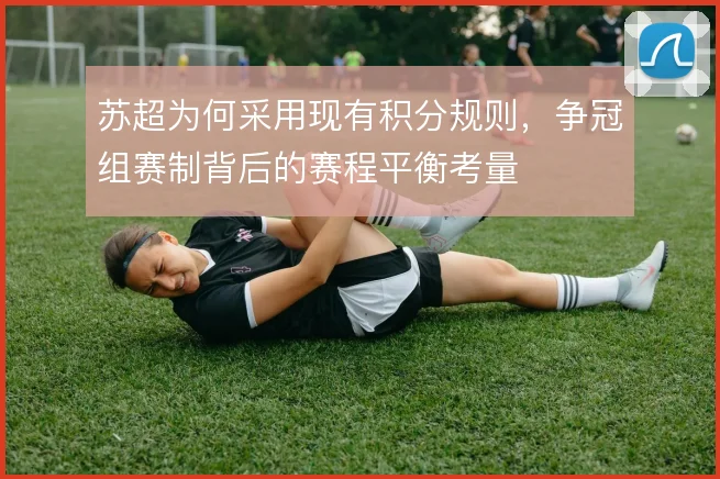 苏超为何采用现有积分规则，争冠组赛制背后的赛程平衡考量