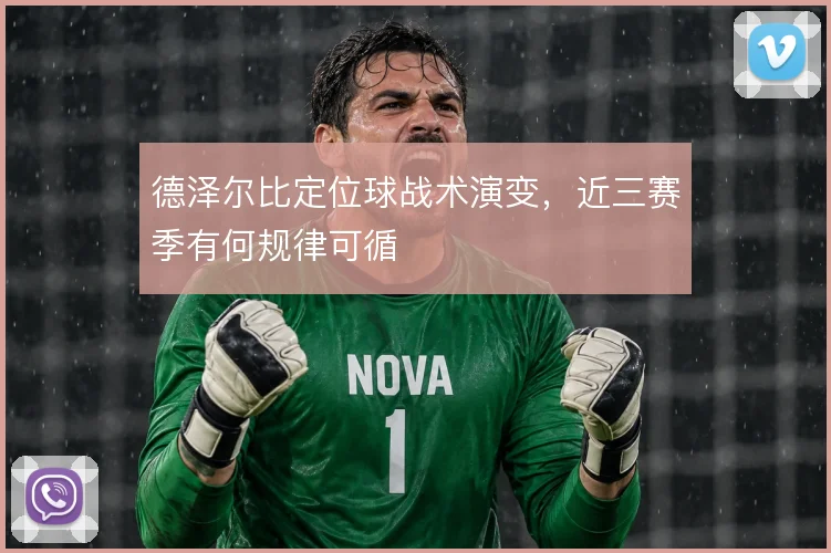 德泽尔比定位球战术演变，近三赛季有何规律可循