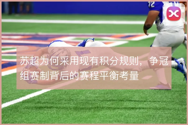 苏超为何采用现有积分规则，争冠组赛制背后的赛程平衡考量