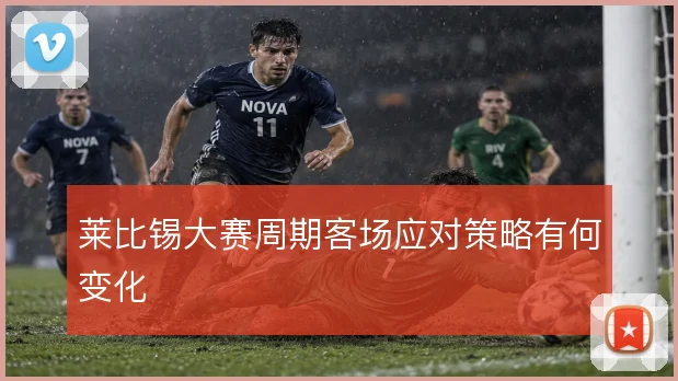 莱比锡大赛周期客场应对策略有何变化