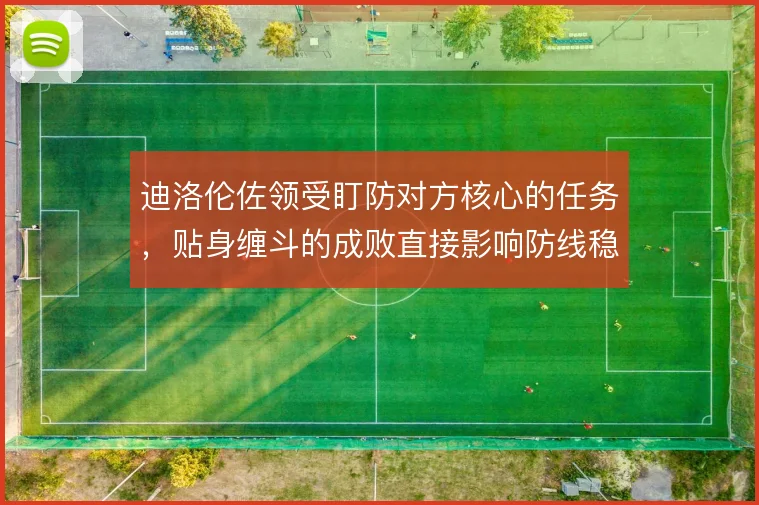 迪洛伦佐领受盯防对方核心的任务,贴身缠斗的成败直接影响防线稳定