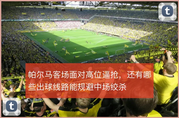帕尔马客场面对高位逼抢，还有哪些出球线路能规避中场绞杀