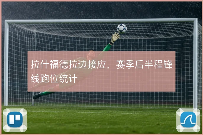 拉什福德拉边接应，赛季后半程锋线跑位统计