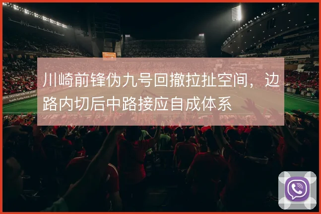 川崎前锋伪九号回撤拉扯空间，边路内切后中路接应自成体系