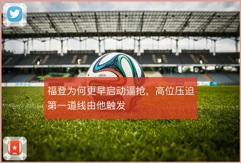 福登为何更早启动逼抢,高位压迫第一道线由他触发