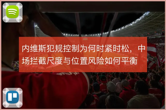 内维斯犯规控制为何时紧时松，中场拦截尺度与位置风险如何平衡