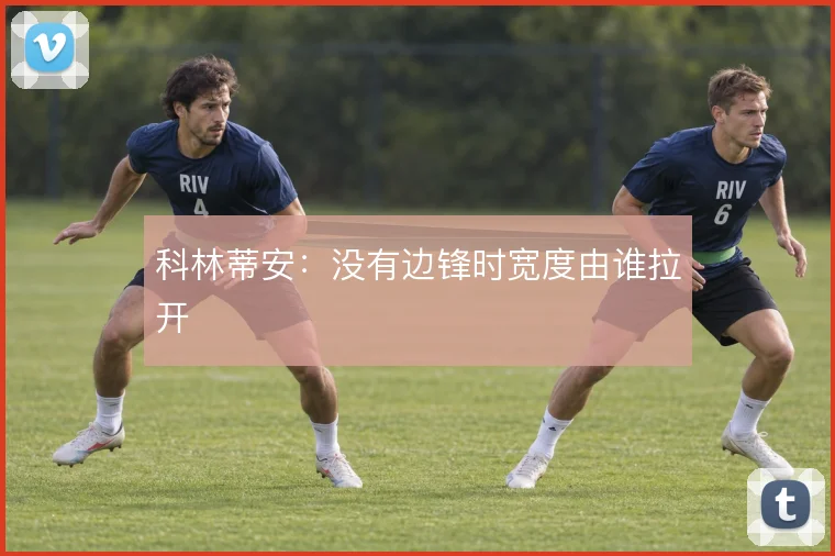 科林蒂安：没有边锋时宽度由谁拉开