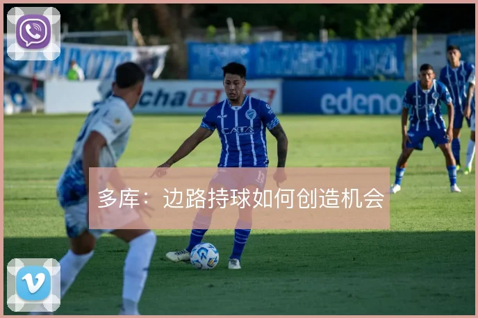 多库:边路持球如何创造机会