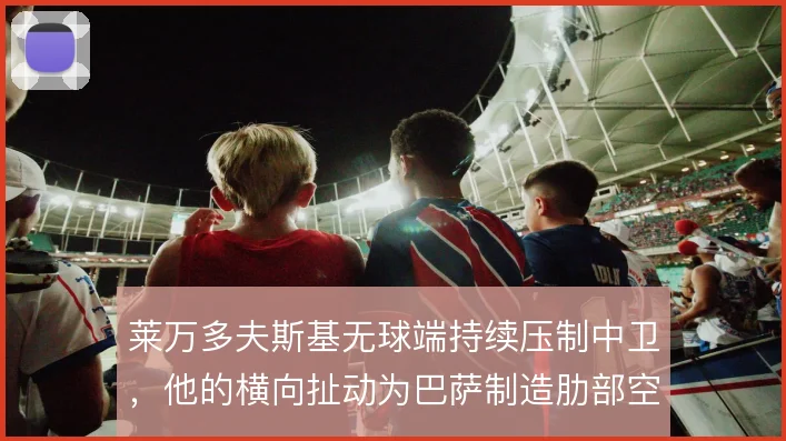 莱万多夫斯基无球端持续压制中卫，他的横向扯动为巴萨制造肋部空间