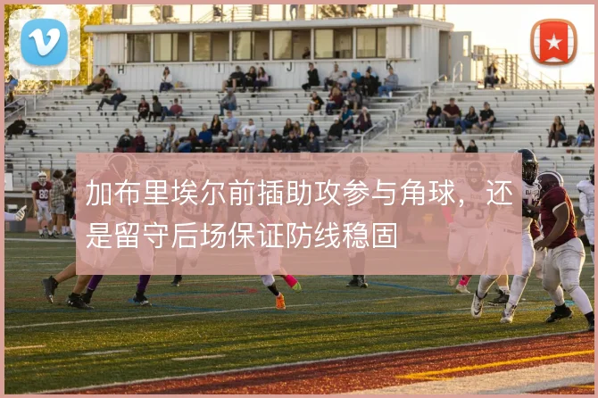 加布里埃尔前插助攻参与角球,还是留守后场保证防线稳固