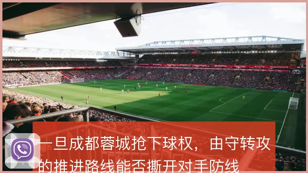 一旦成都蓉城抢下球权,由守转攻的推进路线能否撕开对手防线