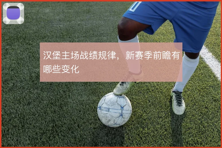 汉堡主场战绩规律，新赛季前瞻有哪些变化