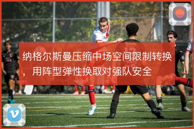 纳格尔斯曼压缩中场空间限制转换，用阵型弹性换取对强队安全