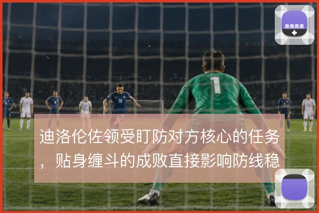 迪洛伦佐领受盯防对方核心的任务，贴身缠斗的成败直接影响防线稳定