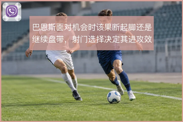 巴恩斯面对机会时该果断起脚还是继续盘带，射门选择决定其进攻效率