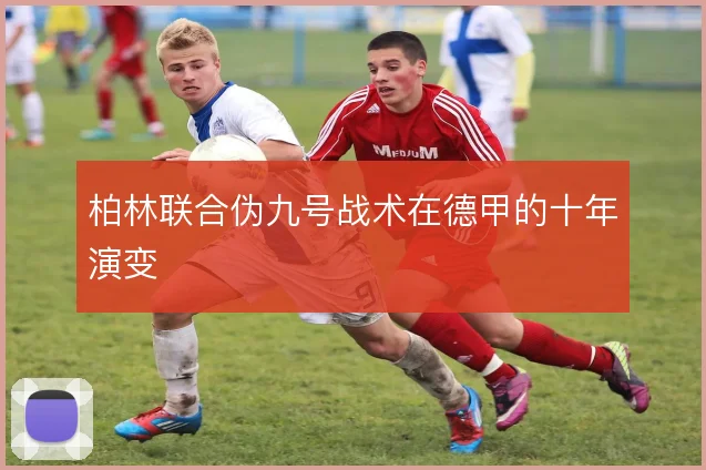 柏林联合伪九号战术在德甲的十年演变