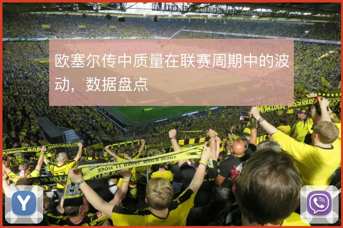 欧塞尔传中质量在联赛周期中的波动，数据盘点