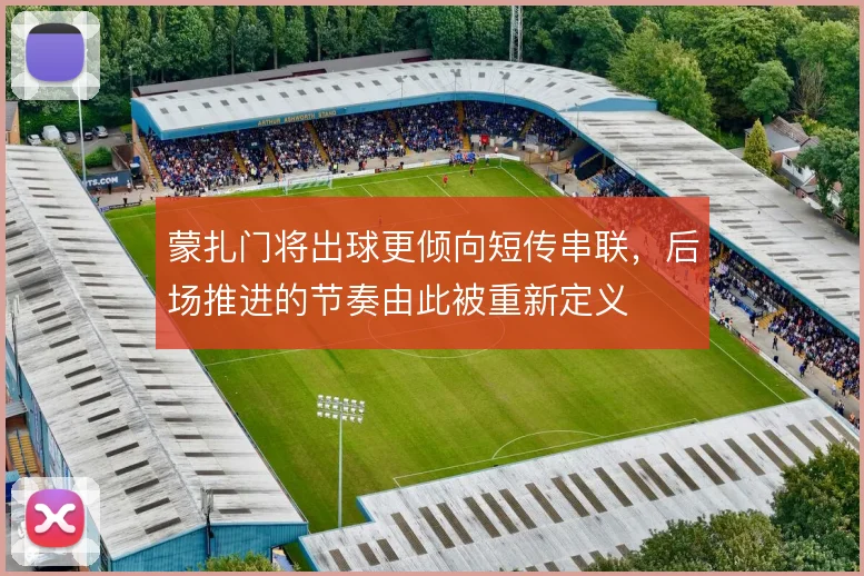 蒙扎门将出球更倾向短传串联，后场推进的节奏由此被重新定义