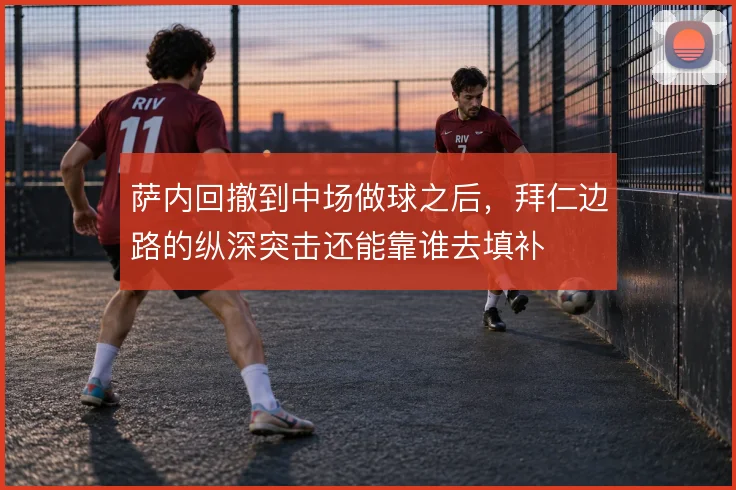 萨内回撤到中场做球之后，拜仁边路的纵深突击还能靠谁去填补