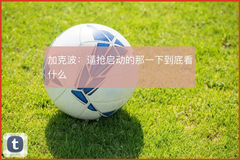 加克波：逼抢启动的那一下到底看什么