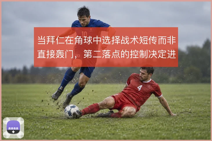 当拜仁在角球中选择战术短传而非直接轰门，第二落点的控制决定进攻效率