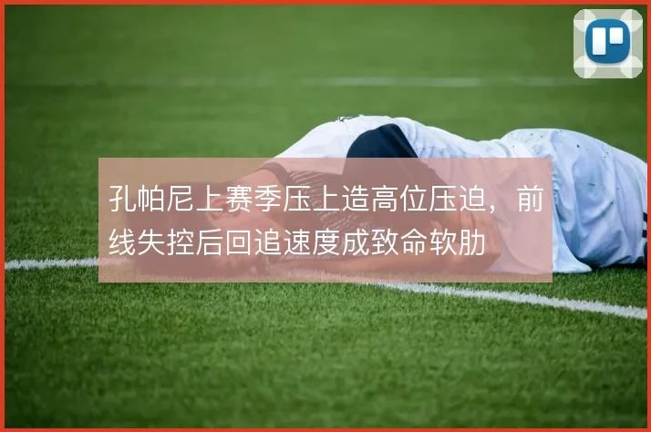 孔帕尼上赛季压上造高位压迫，前线失控后回追速度成致命软肋